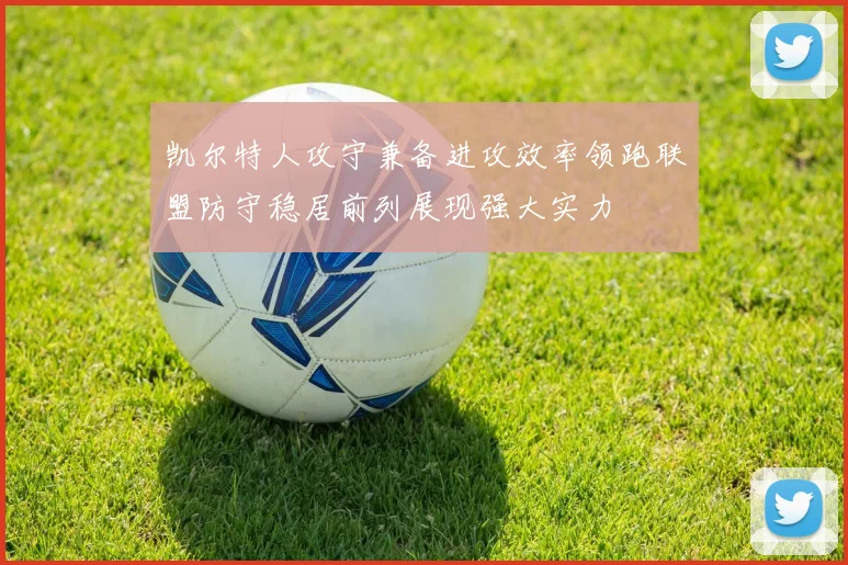 凯尔特人攻守兼备进攻效率领跑联盟防守稳居前列展现强大实力