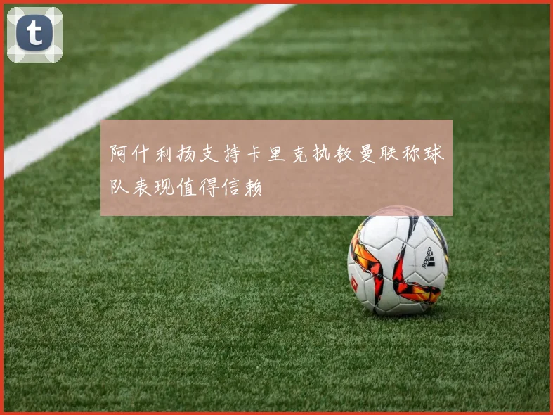 阿什利扬支持卡里克执教曼联称球队表现值得信赖