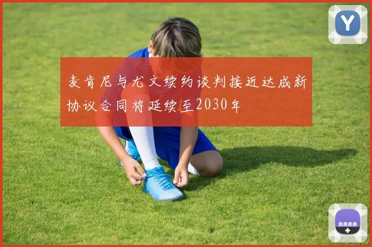 麦肯尼与尤文续约谈判接近达成新协议合同将延续至2030年