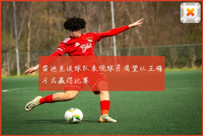 雷迪克谈球队表现球员渴望以正确方式赢得比赛