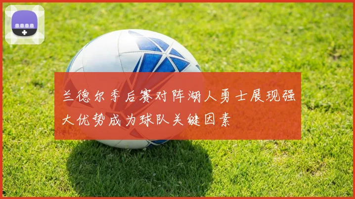 兰德尔季后赛对阵湖人勇士展现强大优势成为球队关键因素