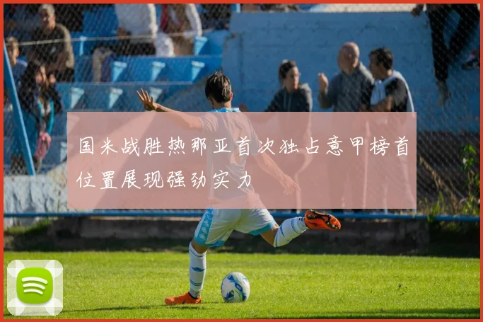 国米战胜热那亚首次独占意甲榜首位置展现强劲实力