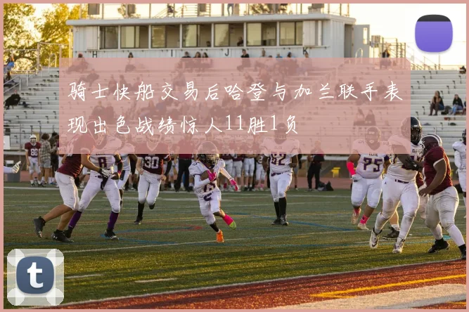 骑士快船交易后哈登与加兰联手表现出色战绩惊人11胜1负