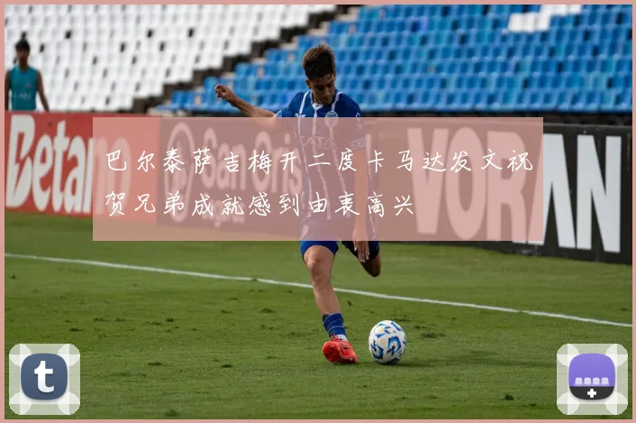 巴尔泰萨吉梅开二度卡马达发文祝贺兄弟成就感到由衷高兴