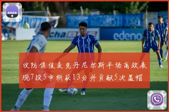 攻防俱佳麦克丹尼尔斯半场高效表现7投5中斩获13分并贡献5次盖帽