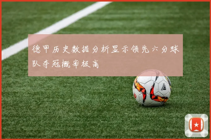 德甲历史数据分析显示领先六分球队夺冠概率极高