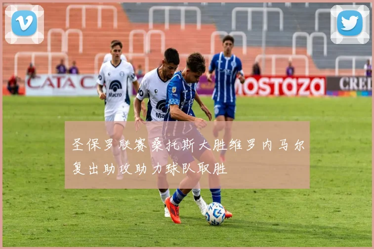 圣保罗联赛桑托斯大胜维罗内马尔复出助攻助力球队取胜
