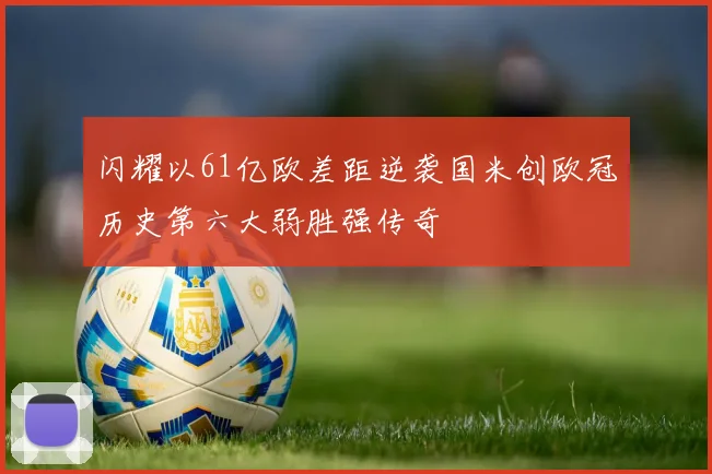 闪耀以61亿欧差距逆袭国米创欧冠历史第六大弱胜强传奇