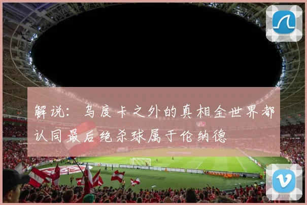 解说：乌度卡之外的真相全世界都认同最后绝杀球属于伦纳德