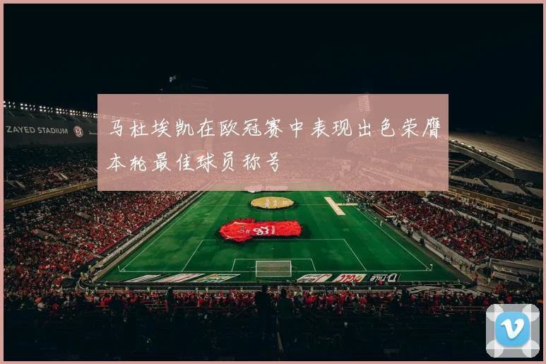 马杜埃凯在欧冠赛中表现出色荣膺本轮最佳球员称号