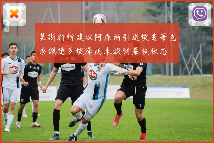 莱斯科特建议阿森纳引进埃基蒂克或佩德罗埃泽尚未找到最佳状态