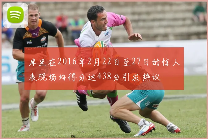 库里在2016年2月22日至27日的惊人表现场均得分达438分引发热议