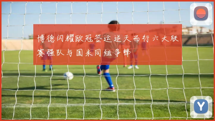 博德闪耀欧冠签运逆天而行六大联赛强队与国米同组争锋